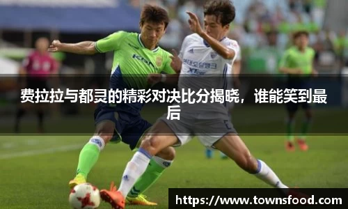 费拉拉与都灵的精彩对决比分揭晓，谁能笑到最后