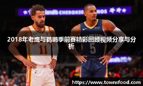 2018年老鹰与鹈鹕季前赛精彩回顾视频分享与分析