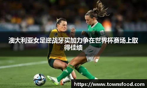 澳大利亚女足迎战牙买加力争在世界杯赛场上取得佳绩
