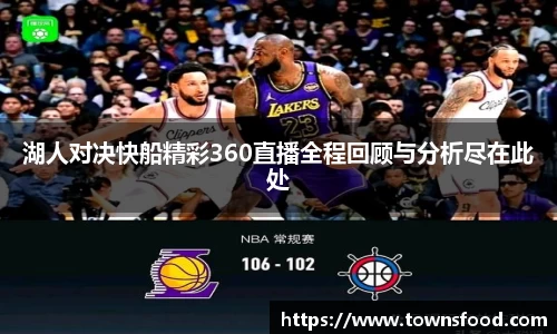湖人对决快船精彩360直播全程回顾与分析尽在此处