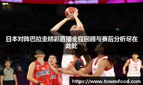 日本对阵巴拉圭精彩直播全程回顾与赛后分析尽在此处