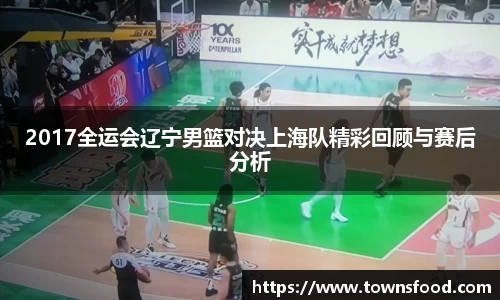2017全运会辽宁男篮对决上海队精彩回顾与赛后分析