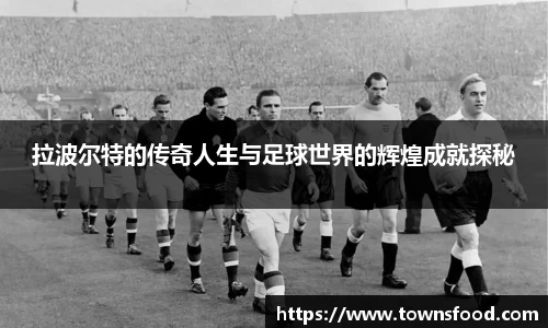 拉波尔特的传奇人生与足球世界的辉煌成就探秘