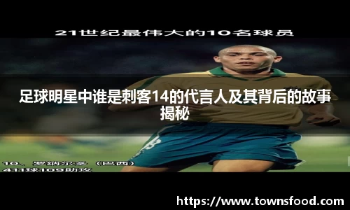 足球明星中谁是刺客14的代言人及其背后的故事揭秘