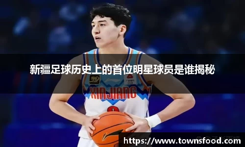 新疆足球历史上的首位明星球员是谁揭秘